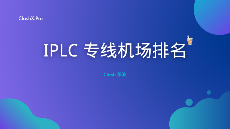 IPLC机场推荐：2025 稳定好用的专线机场推荐-茶波博客